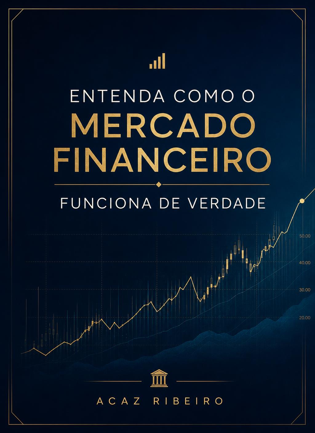 Capa do ebook Entenda Como o Mercado Financeiro Funciona de Verdade, de Acaz Ribeiro